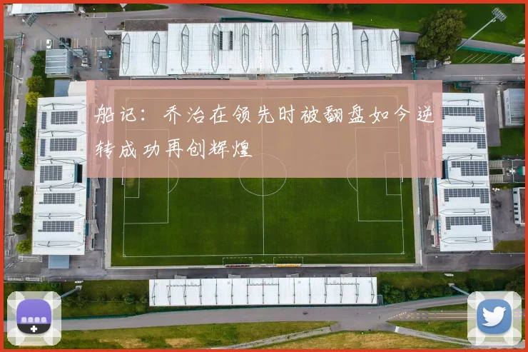 船记：乔治在领先时被翻盘如今逆转成功再创辉煌
