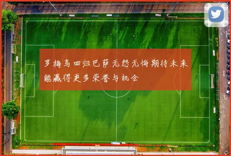 罗梅乌回归巴萨无怨无悔期待未来能赢得更多荣誉与机会