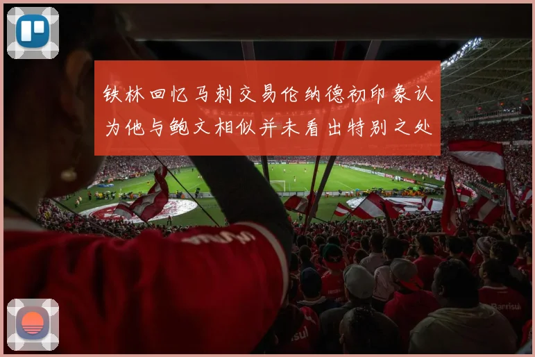 铁林回忆马刺交易伦纳德初印象认为他与鲍文相似并未看出特别之处