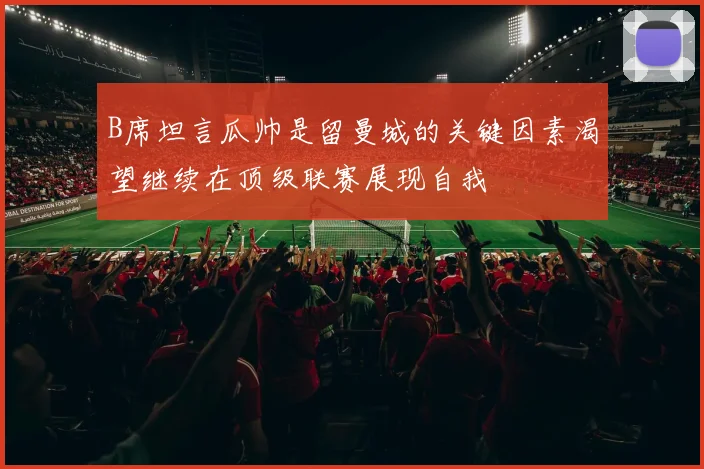 B席坦言瓜帅是留曼城的关键因素渴望继续在顶级联赛展现自我