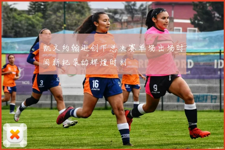 凯文约翰逊创下总决赛单场出场时间新纪录的辉煌时刻