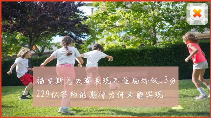 福克斯总决赛表现不佳场均仅13分229亿签约的期待为何未能实现