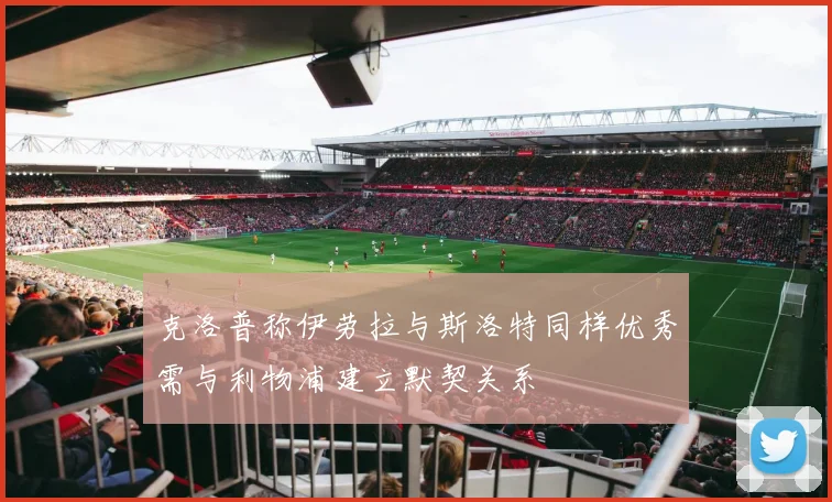 克洛普称伊劳拉与斯洛特同样优秀需与利物浦建立默契关系