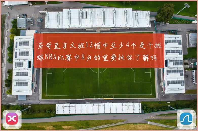 芬奇直言文班12帽中至少4个是干扰球NBA比赛中8分的重要性你了解吗