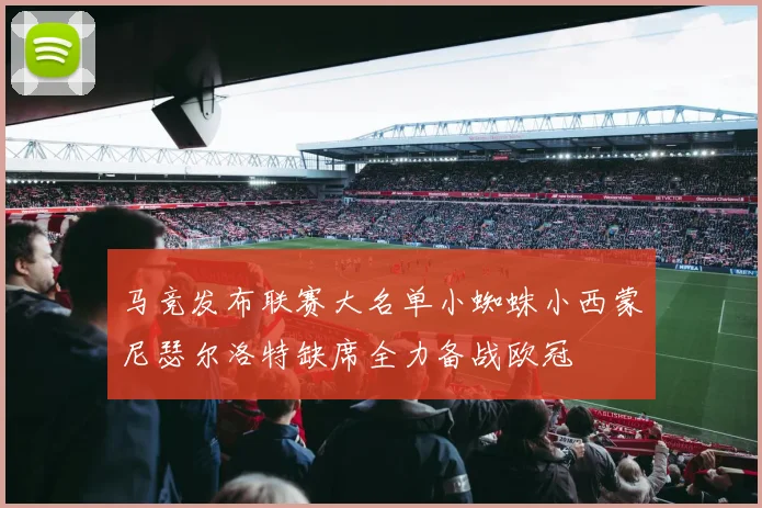 马竞发布联赛大名单小蜘蛛小西蒙尼瑟尔洛特缺席全力备战欧冠