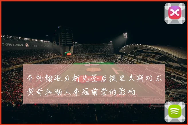 乔约翰逊分析先签后换里夫斯对东契奇和湖人夺冠前景的影响