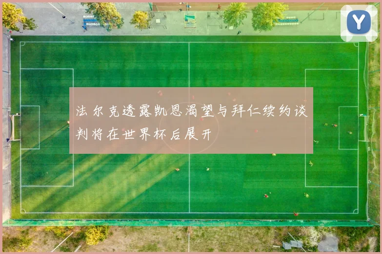 法尔克透露凯恩渴望与拜仁续约谈判将在世界杯后展开