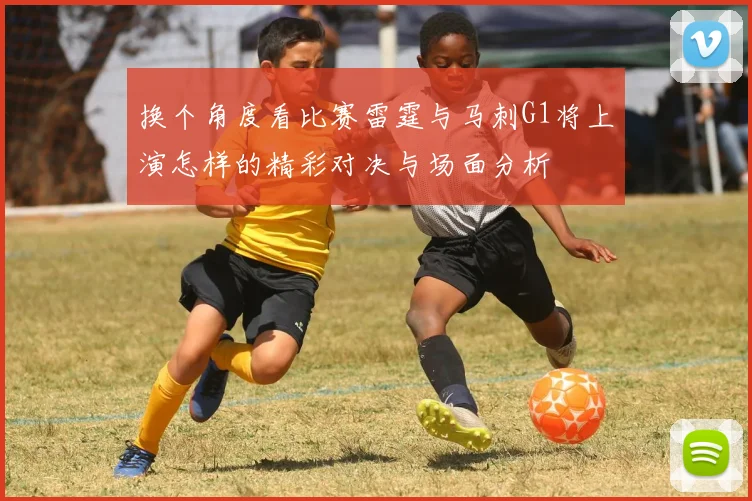 换个角度看比赛雷霆与马刺G1将上演怎样的精彩对决与场面分析