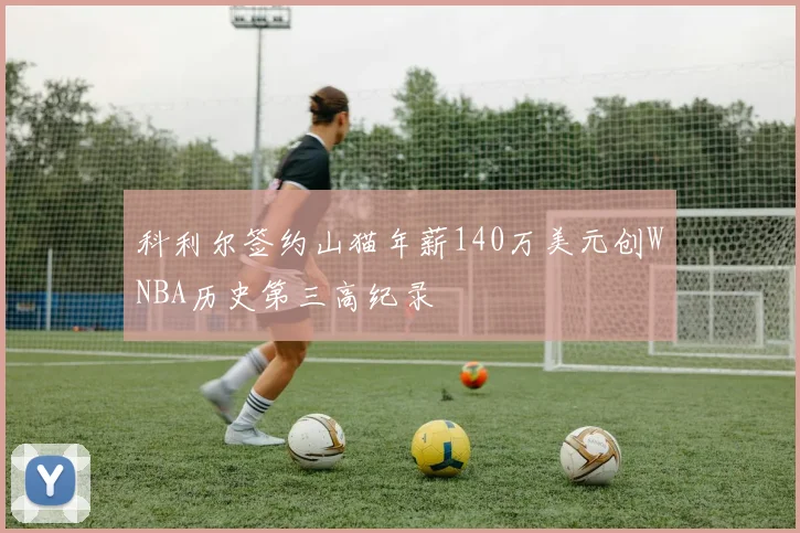 科利尔签约山猫年薪140万美元创WNBA历史第三高纪录