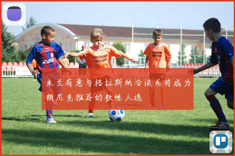 米兰有意与格拉斯纳洽谈或将成为朗尼克推荐的教练人选