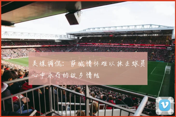 美媒调侃：萨城情怀难以抹去球员心中永存的故乡情结