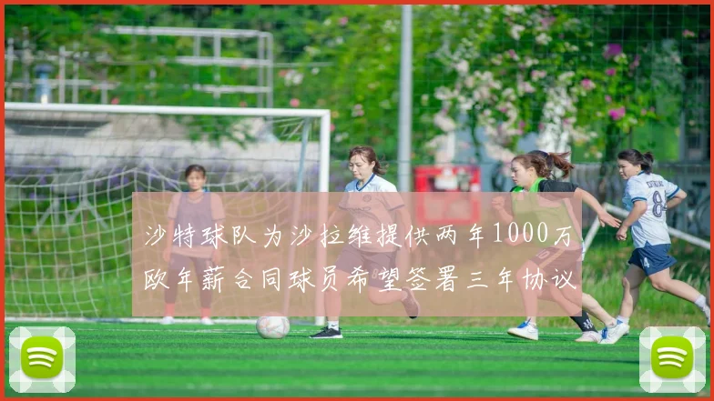 沙特球队为沙拉维提供两年1000万欧年薪合同球员希望签署三年协议