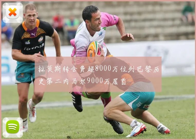 拉莫斯转会费超8000万位列巴黎历史第二内马尔9000万居首